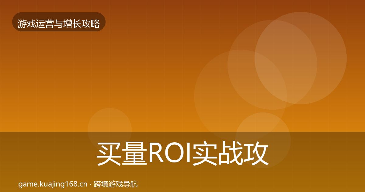 买量ROI实战攻略要点梳理·第2602篇