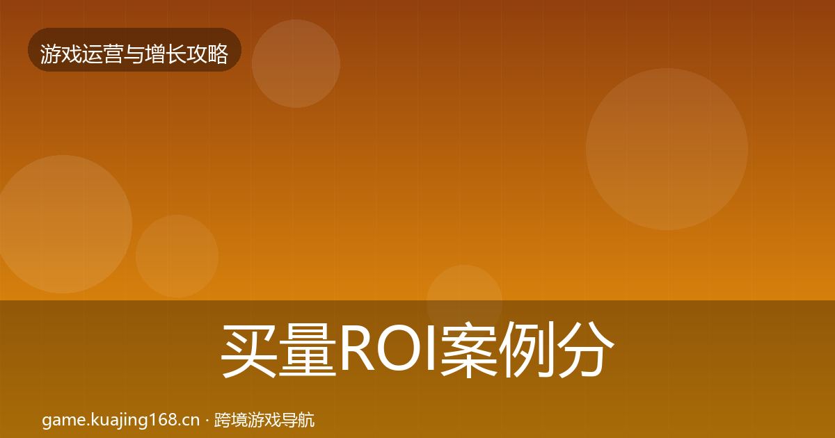 买量ROI案例分析要点梳理·第2612篇