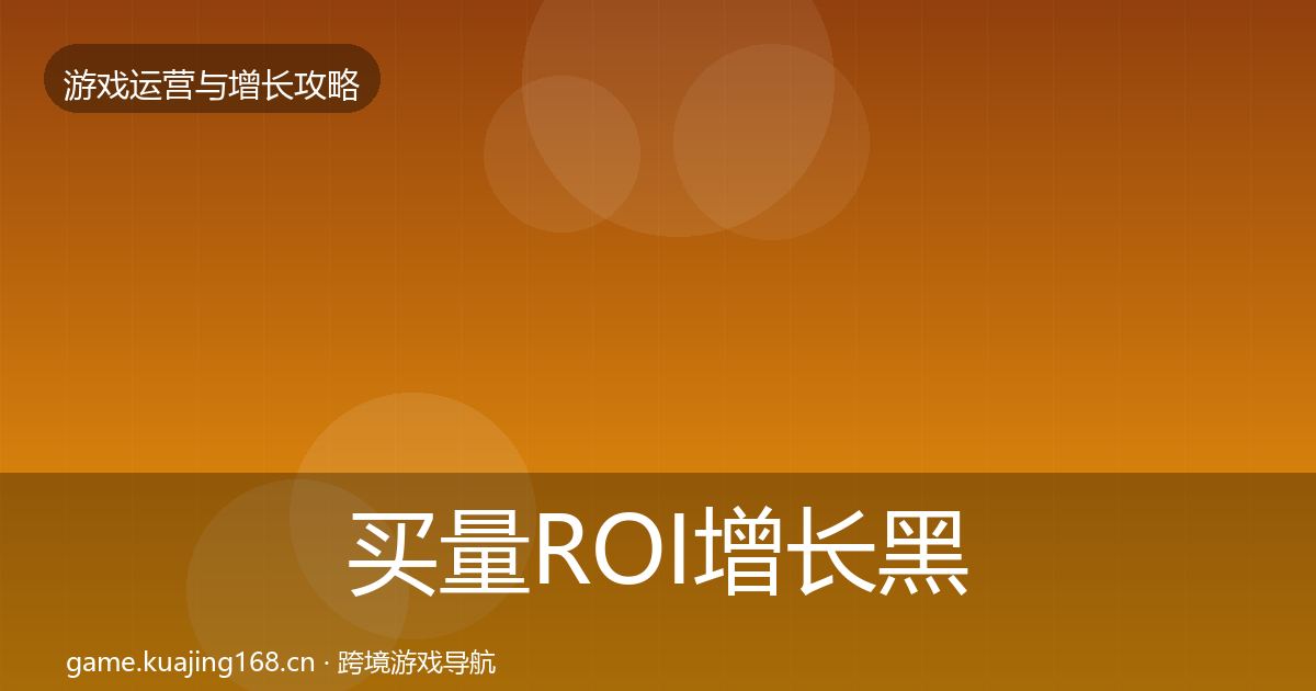 买量ROI增长黑客技巧要点梳理·第2617篇