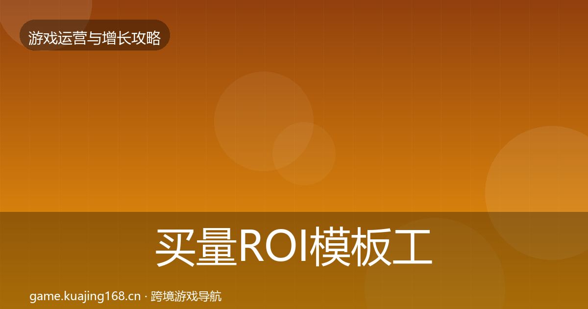 买量ROI模板工具要点梳理·第2632篇