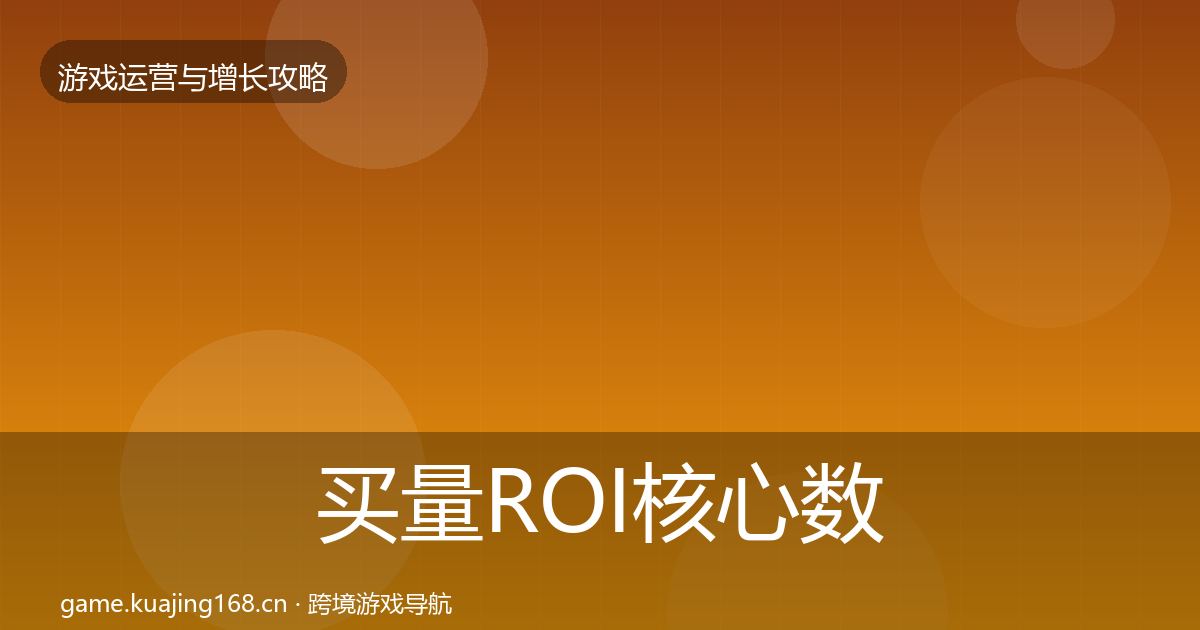 买量ROI核心数据指标要点梳理·第2637篇