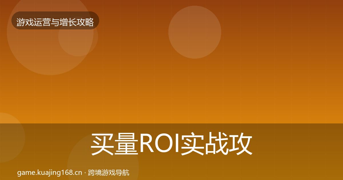 买量ROI实战攻略要点梳理·第2642篇