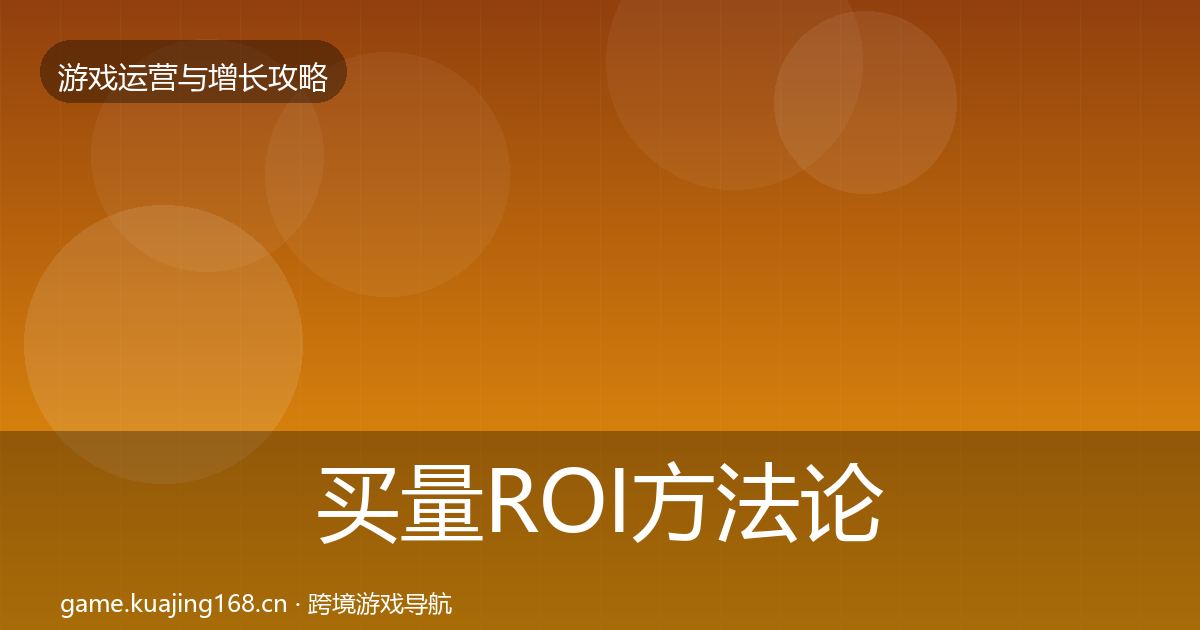 买量ROI方法论拆解要点梳理·第2647篇