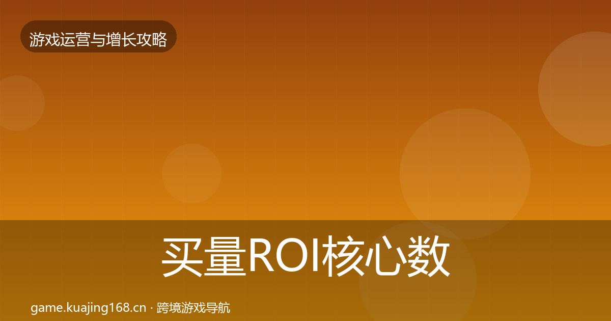 买量ROI核心数据指标要点梳理·第2677篇