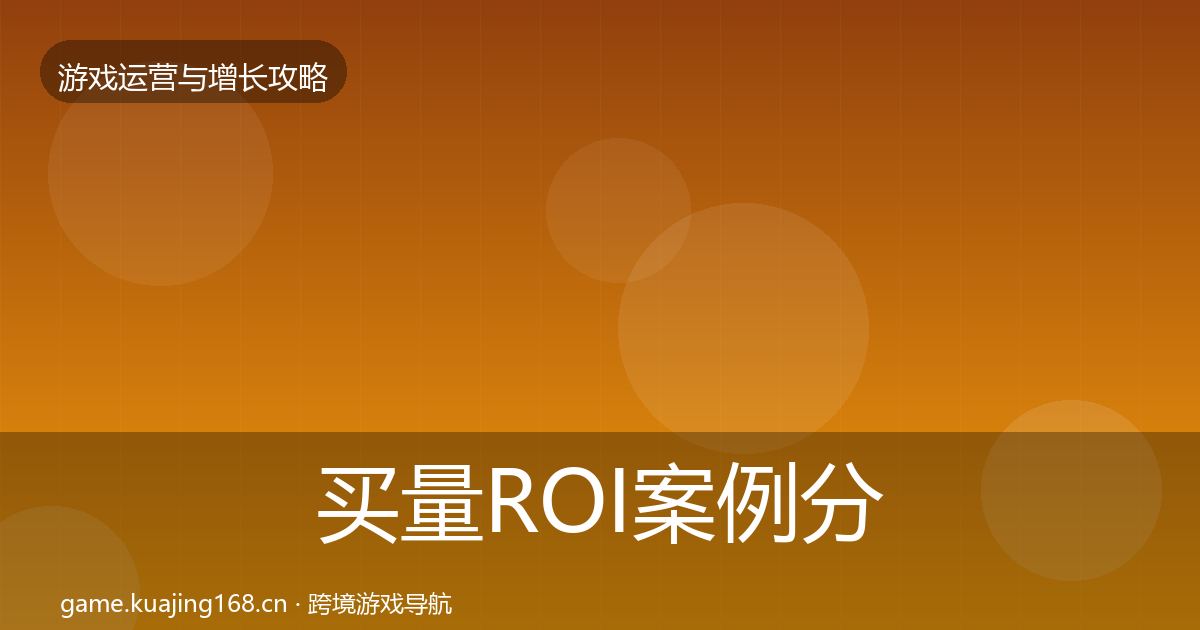 买量ROI案例分析要点梳理·第2692篇