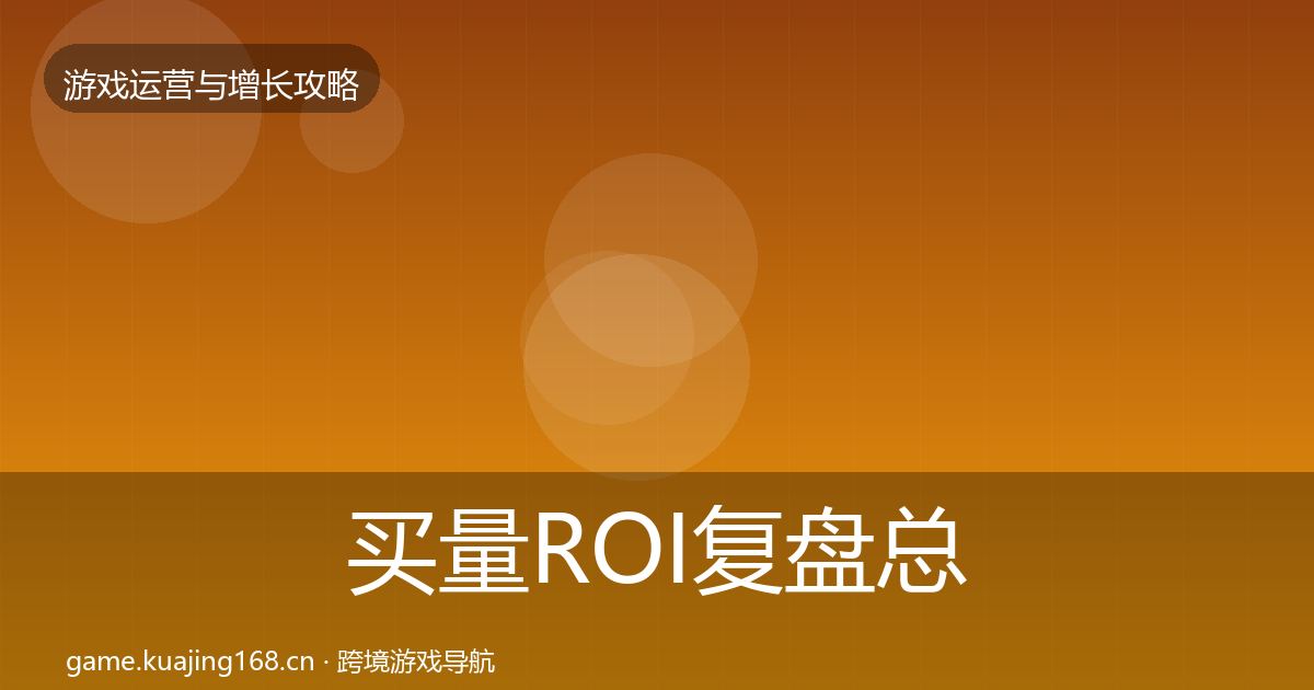 买量ROI复盘总结要点梳理·第2827篇