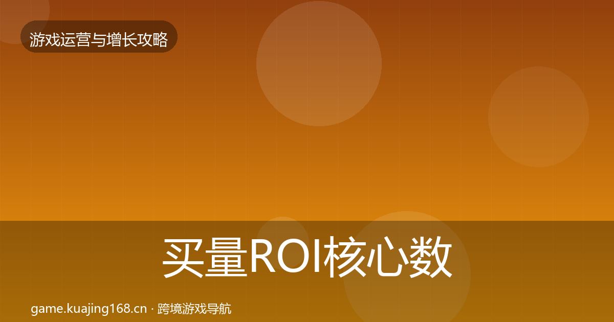 买量ROI核心数据指标要点梳理·第2837篇