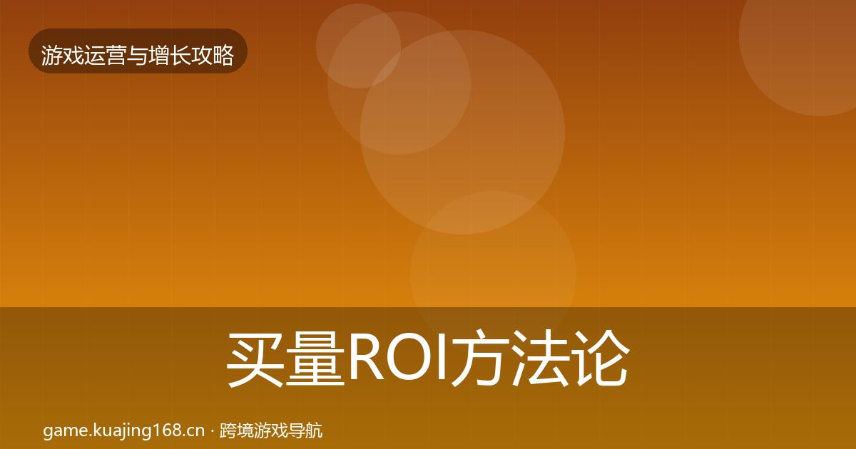 买量ROI方法论拆解要点梳理·第2847篇