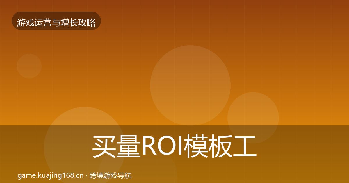 买量ROI模板工具要点梳理