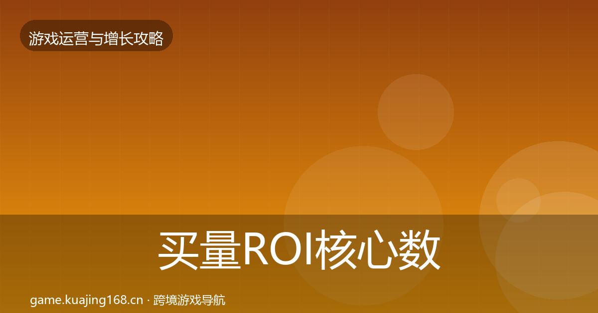 买量ROI核心数据指标要点梳理