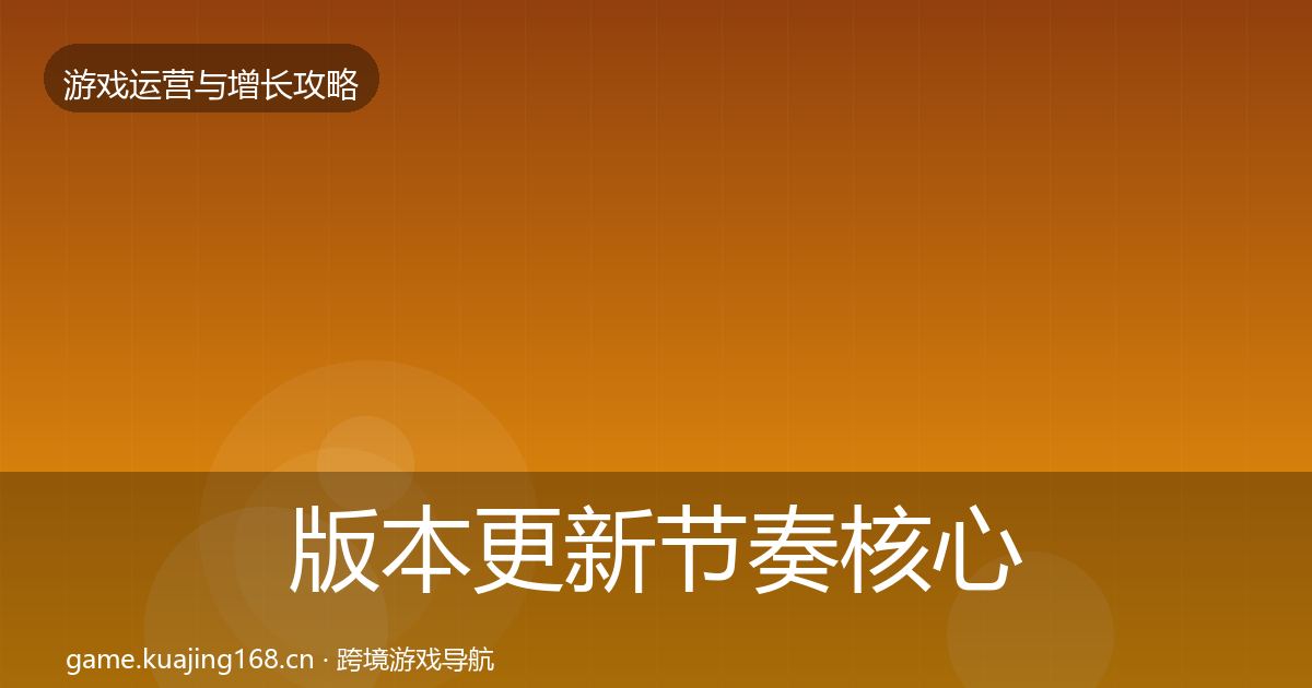 版本更新节奏核心数据指标全攻略