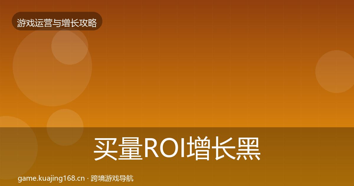 买量ROI增长黑客技巧要点梳理·第2897篇