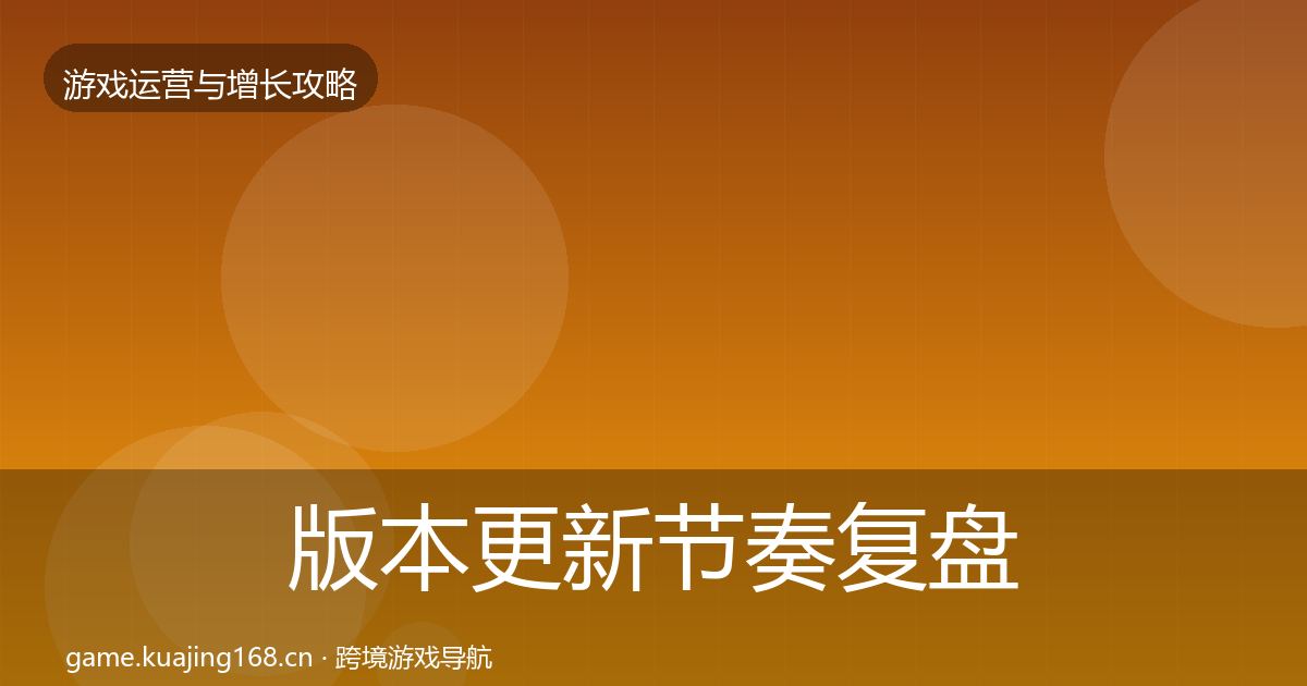 版本更新节奏复盘总结全攻略·第2908篇