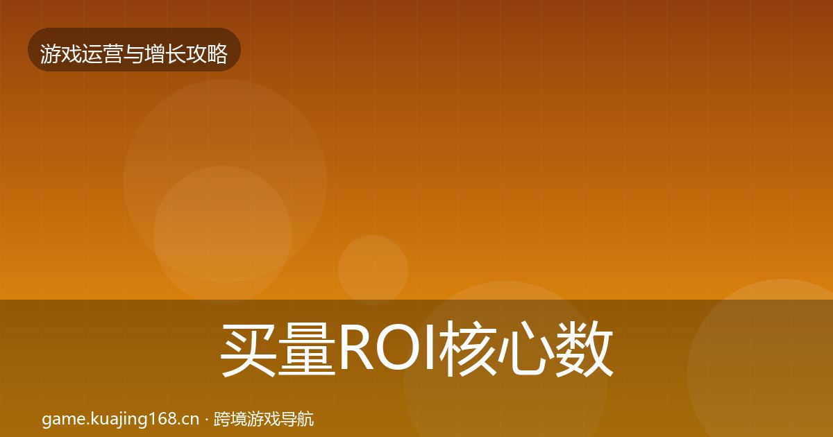 买量ROI核心数据指标要点梳理·第2917篇