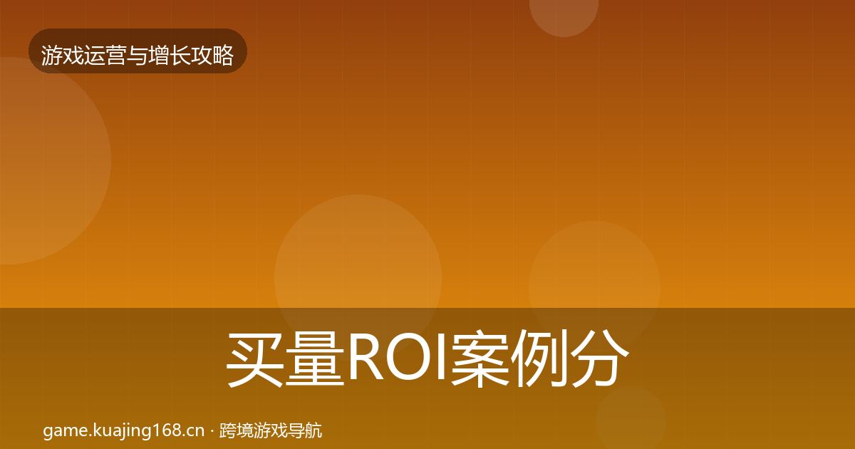 买量ROI案例分析要点梳理·第2932篇