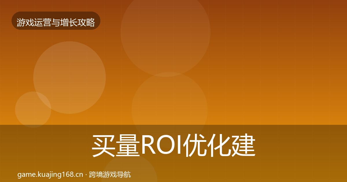 买量ROI优化建议要点梳理
