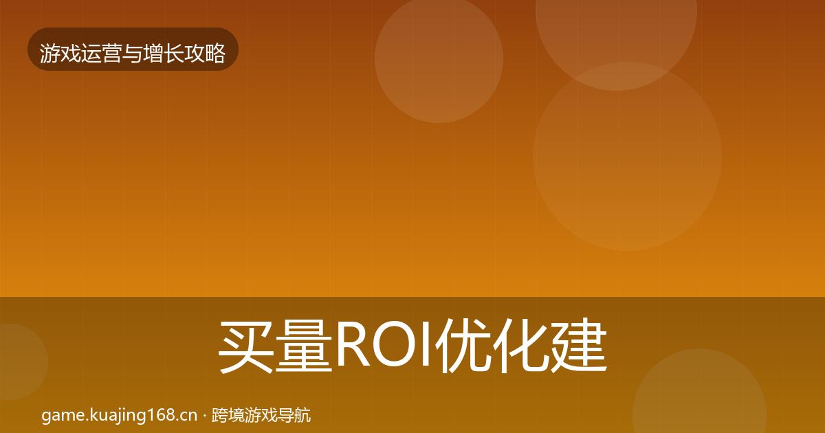 买量ROI优化建议要点梳理·第2982篇