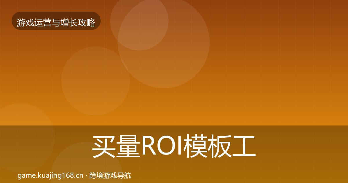 买量ROI模板工具要点梳理·第2992篇