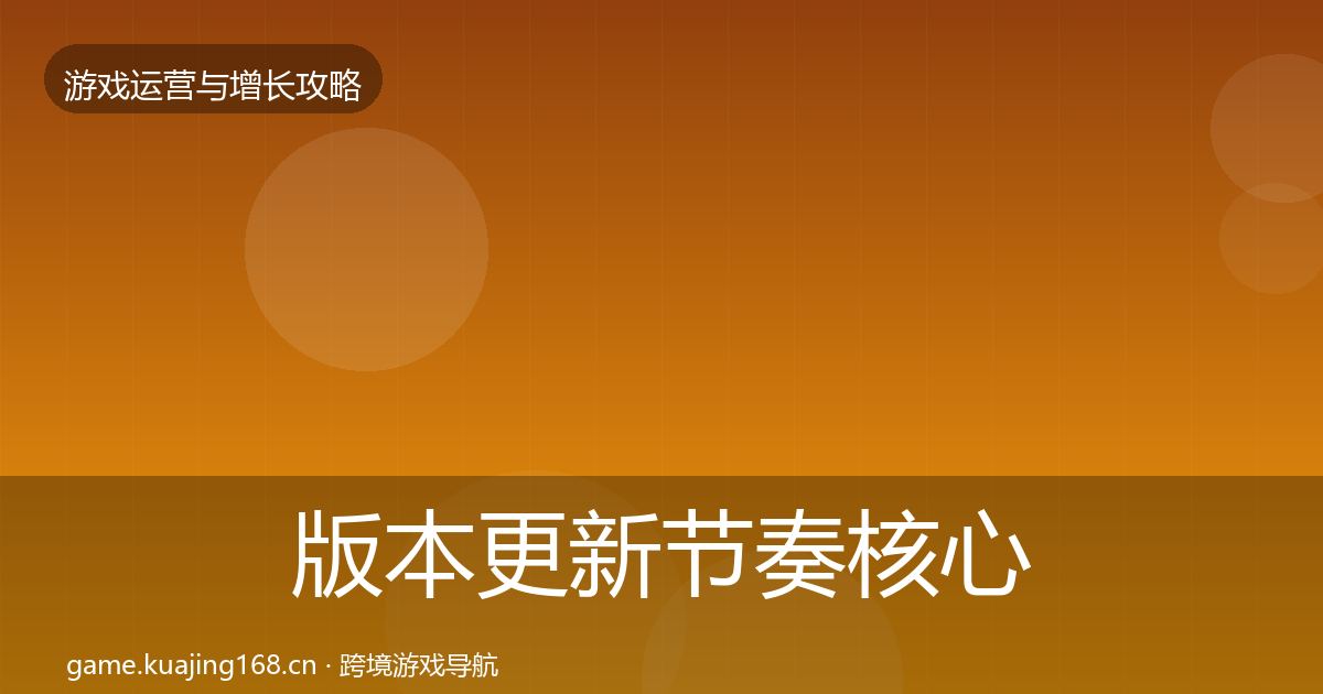 版本更新节奏核心数据指标全攻略