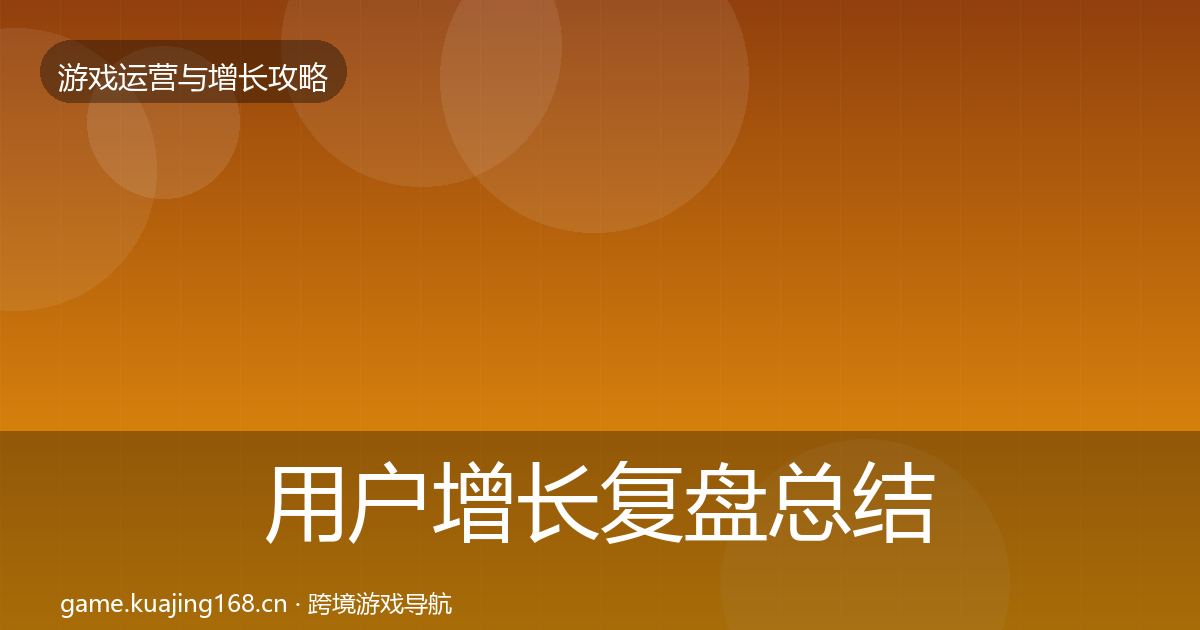 用户增长复盘总结全攻略·第3026篇