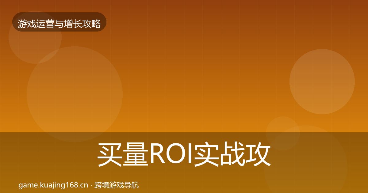 买量ROI实战攻略要点梳理·第3042篇