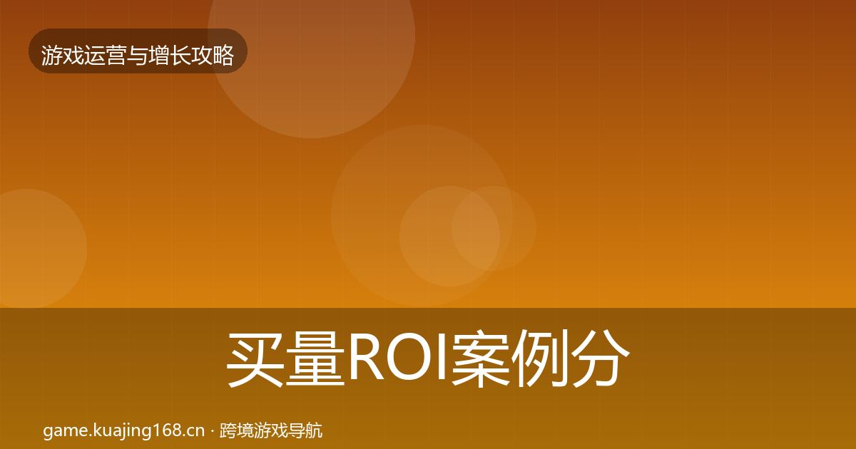 买量ROI案例分析要点梳理·第3052篇