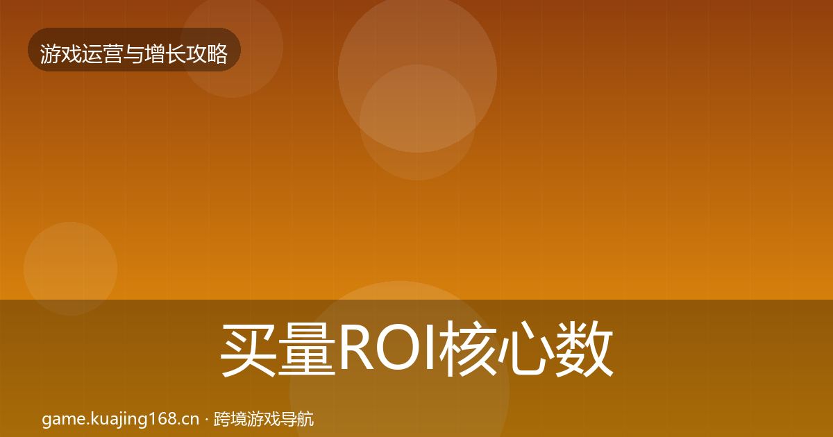 买量ROI核心数据指标要点梳理