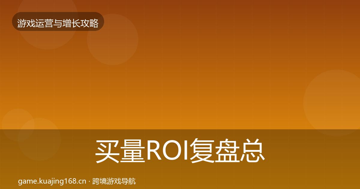 买量ROI复盘总结要点梳理