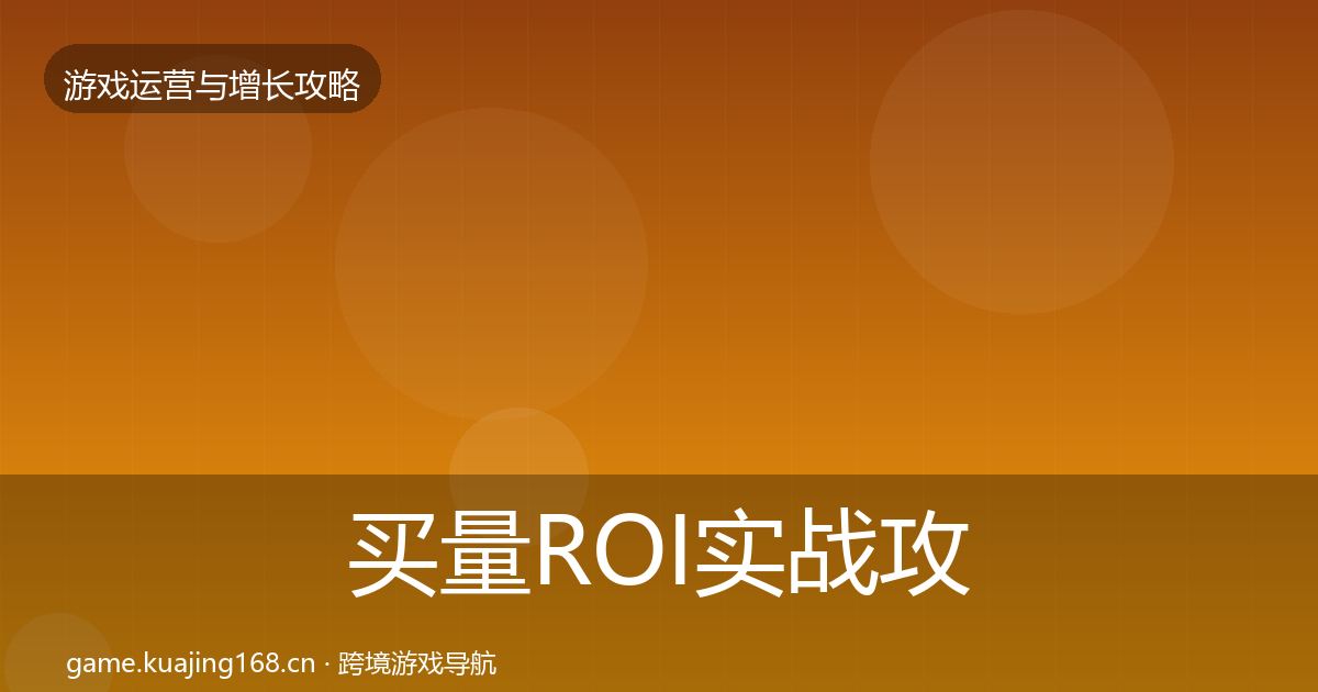买量ROI实战攻略要点梳理