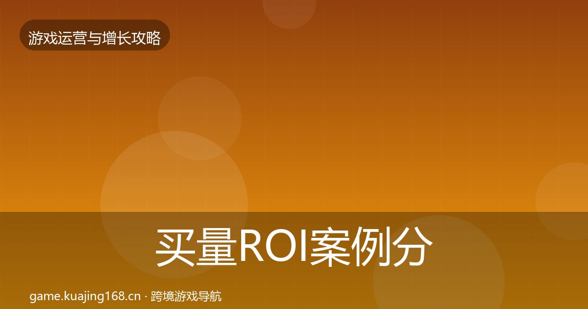 买量ROI案例分析要点梳理