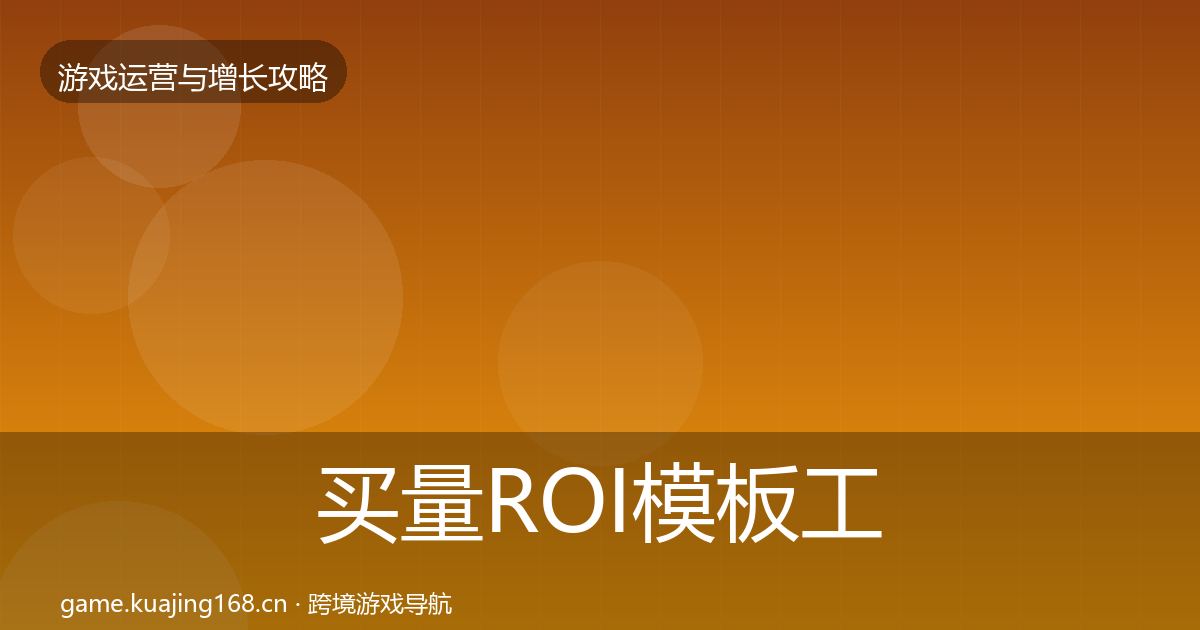 买量ROI模板工具要点梳理·第3192篇
