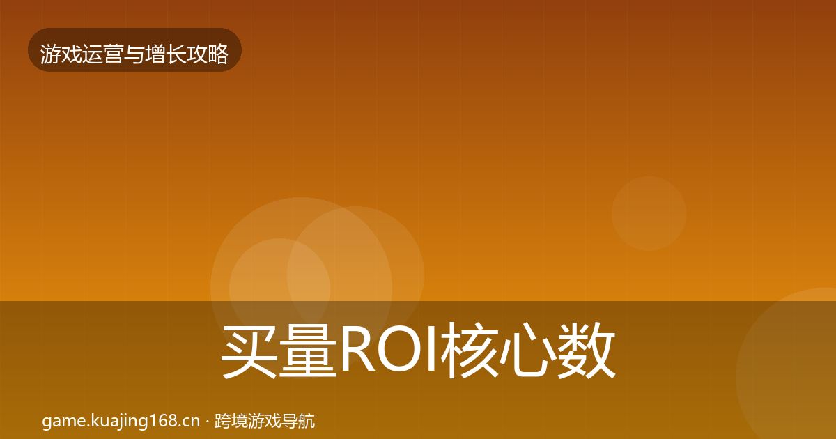 买量ROI核心数据指标要点梳理
