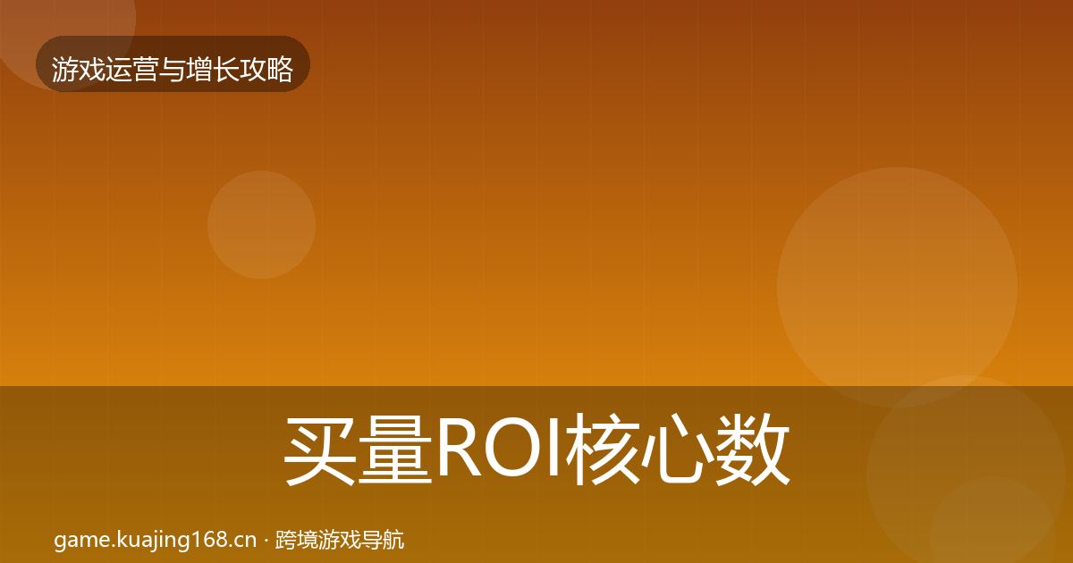 买量ROI核心数据指标要点梳理