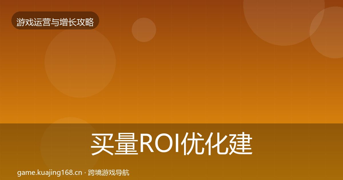 买量ROI优化建议要点梳理·第3302篇
