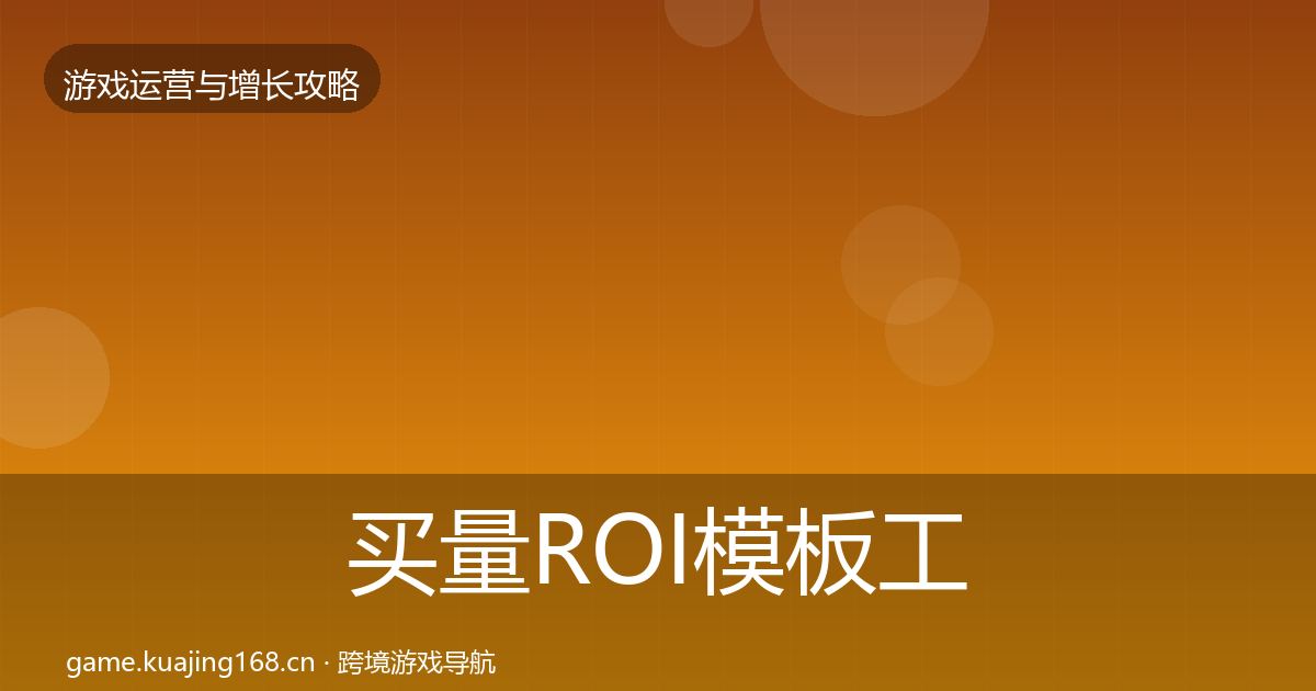 买量ROI模板工具要点梳理·第3312篇