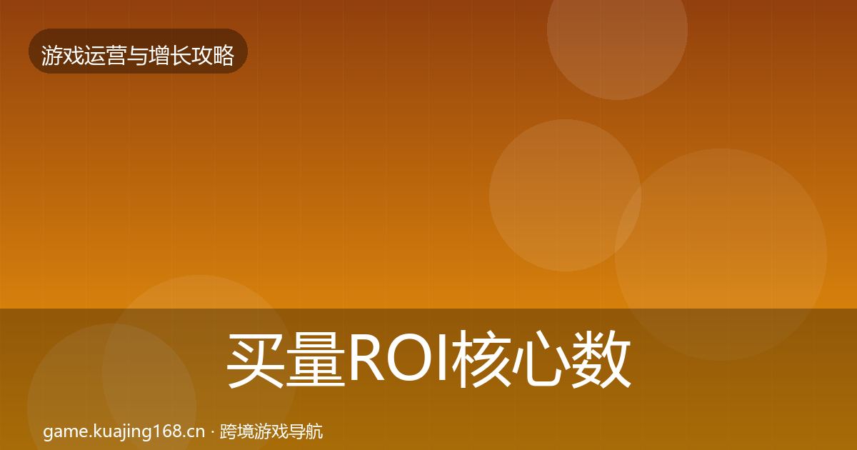 买量ROI核心数据指标要点梳理·第3317篇