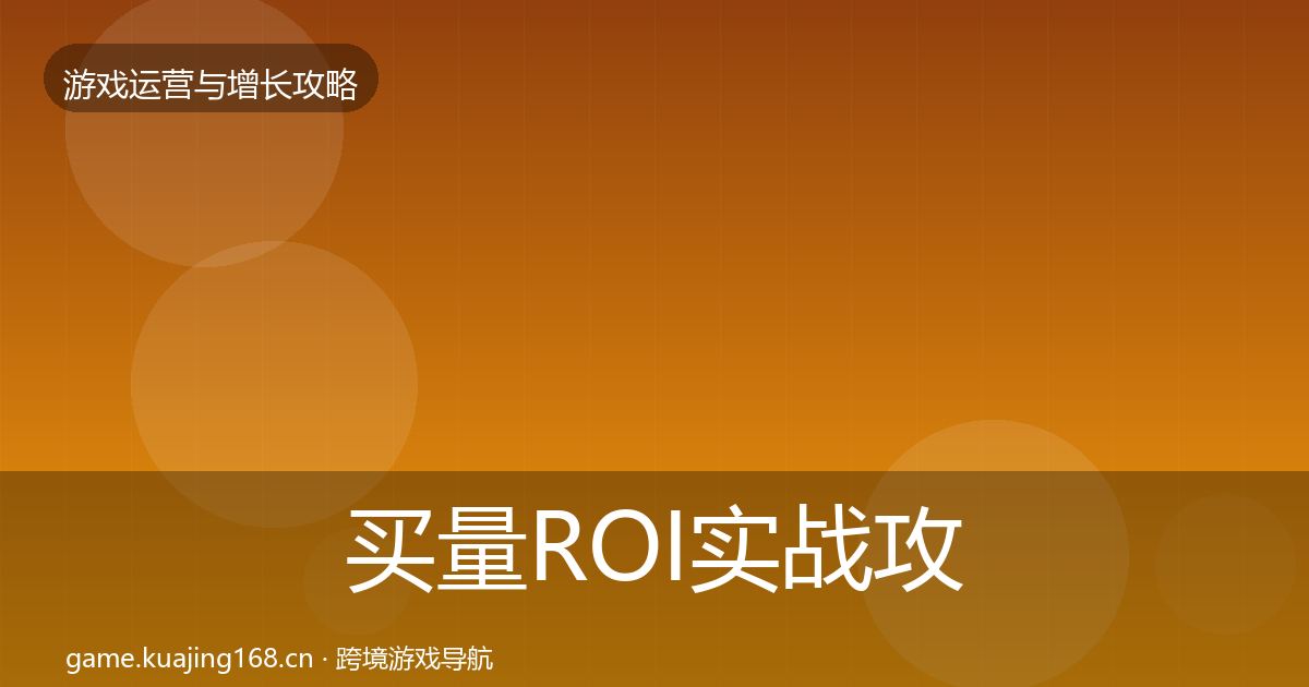 买量ROI实战攻略要点梳理·第3322篇