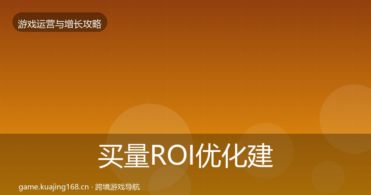 买量ROI优化建议要点梳理·第3342篇