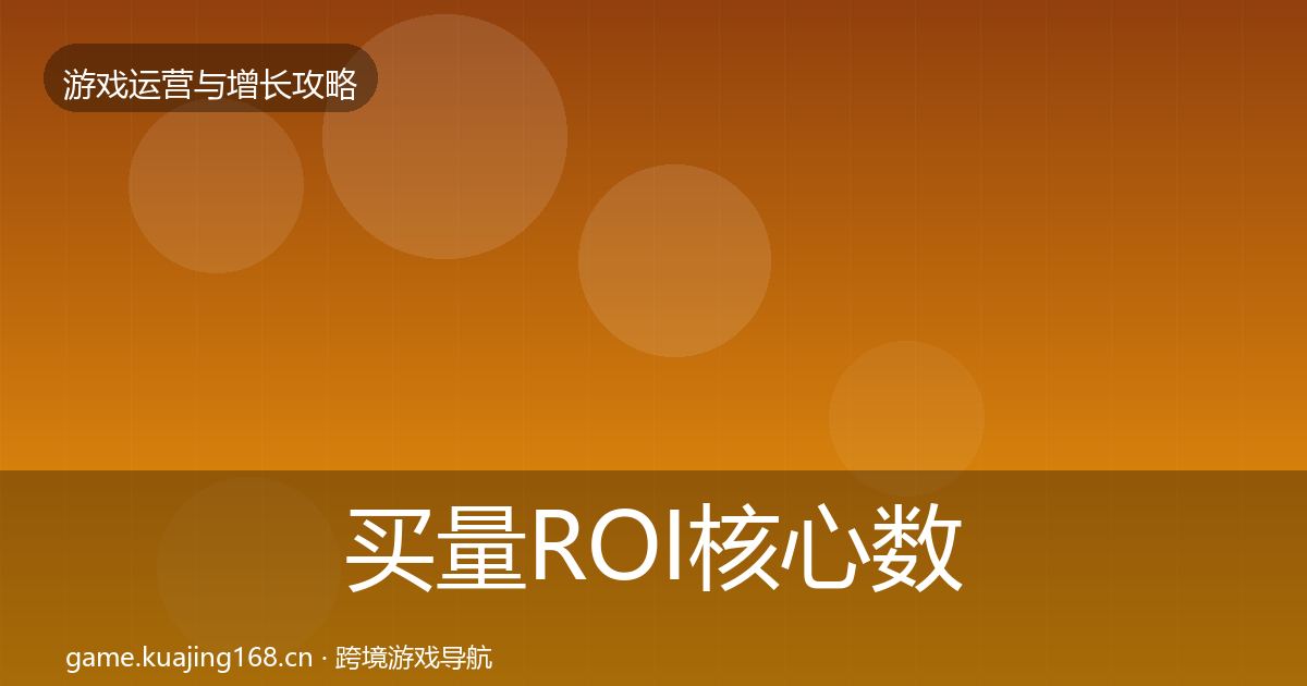 买量ROI核心数据指标要点梳理·第3357篇