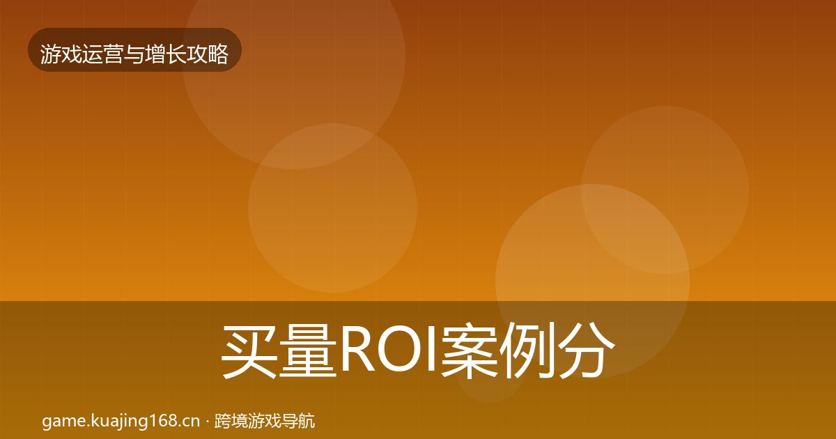 买量ROI案例分析要点梳理·第3372篇