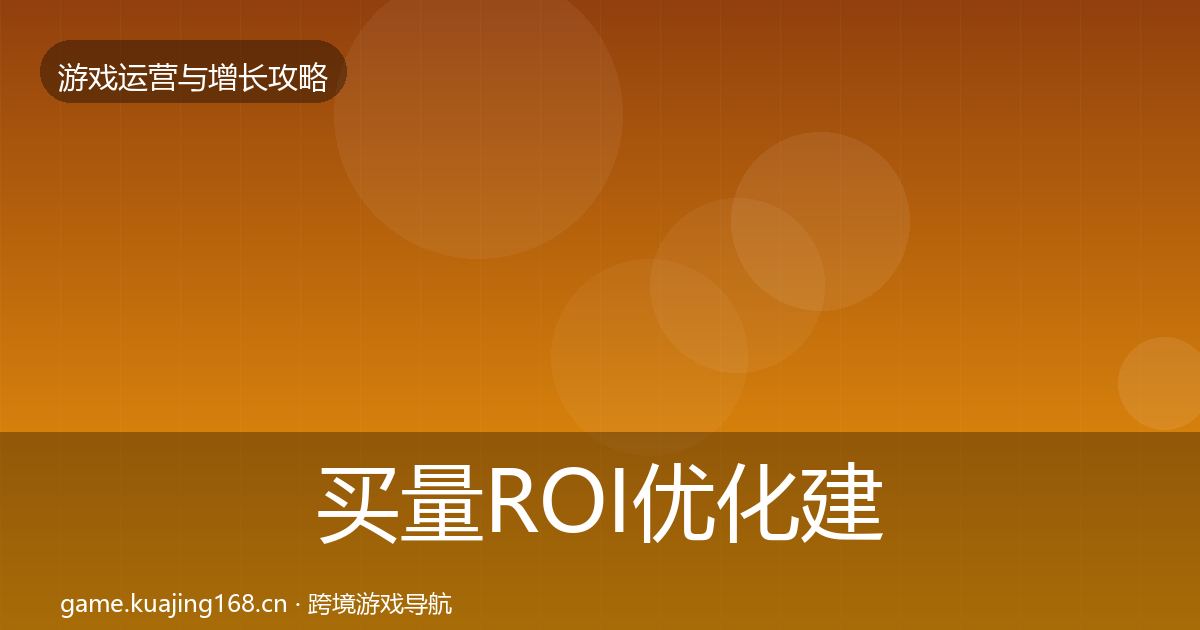 买量ROI优化建议要点梳理
