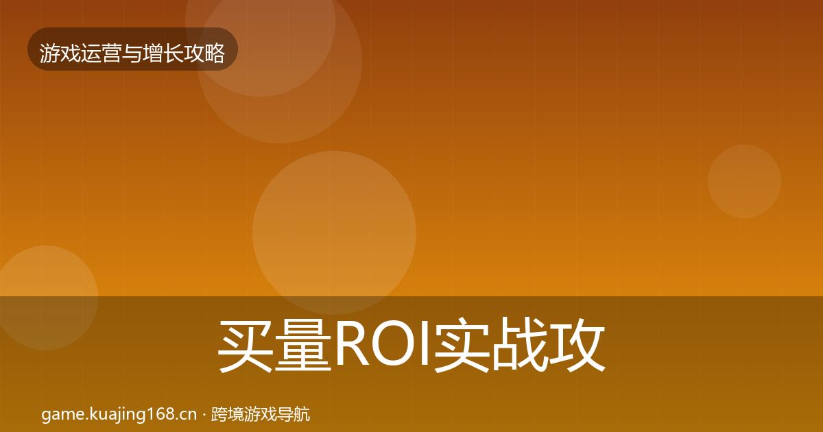 买量ROI实战攻略要点梳理·第3402篇