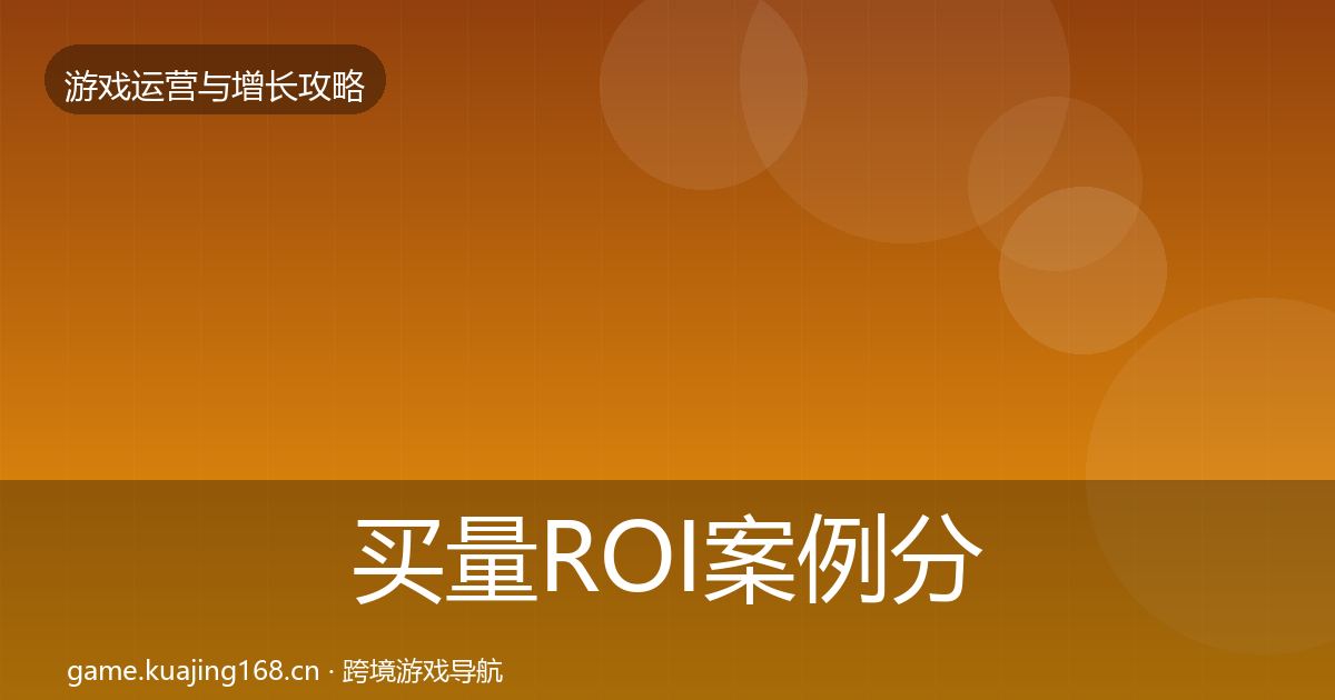 买量ROI案例分析要点梳理