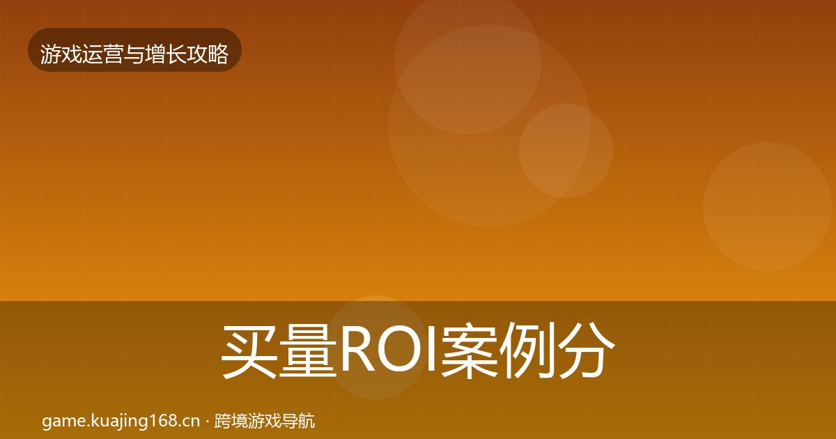 买量ROI案例分析要点梳理