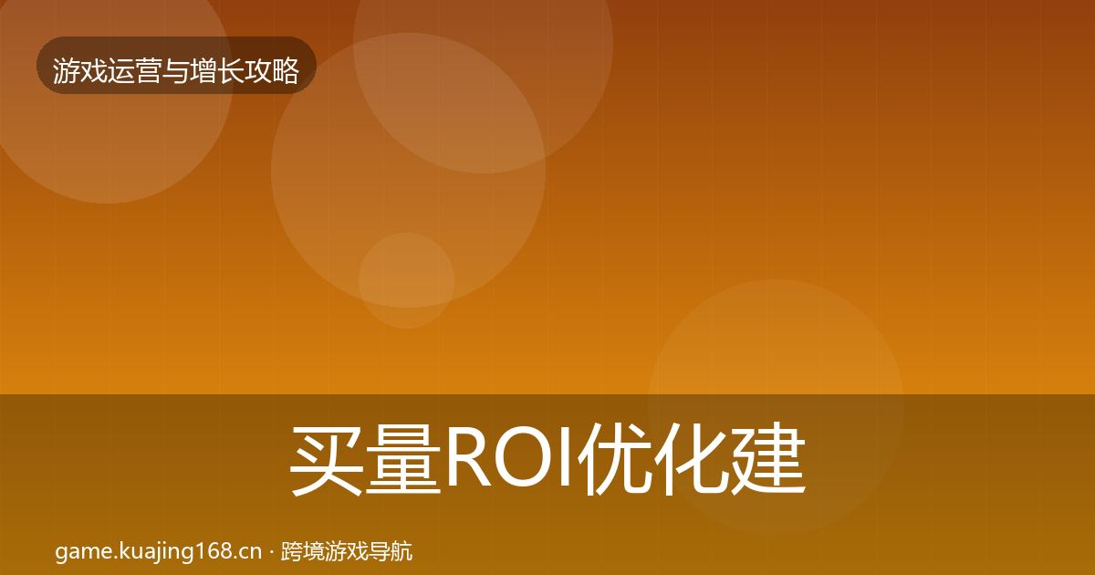买量ROI优化建议要点梳理