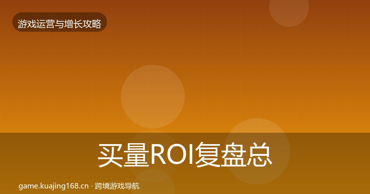 买量ROI复盘总结要点梳理