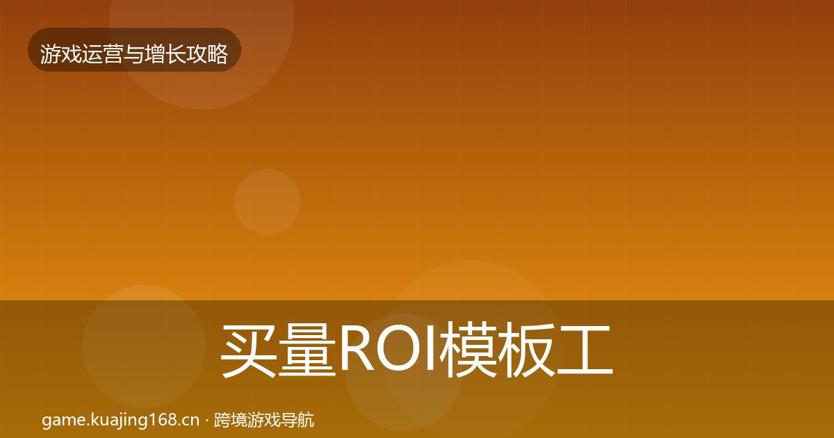 买量ROI模板工具要点梳理