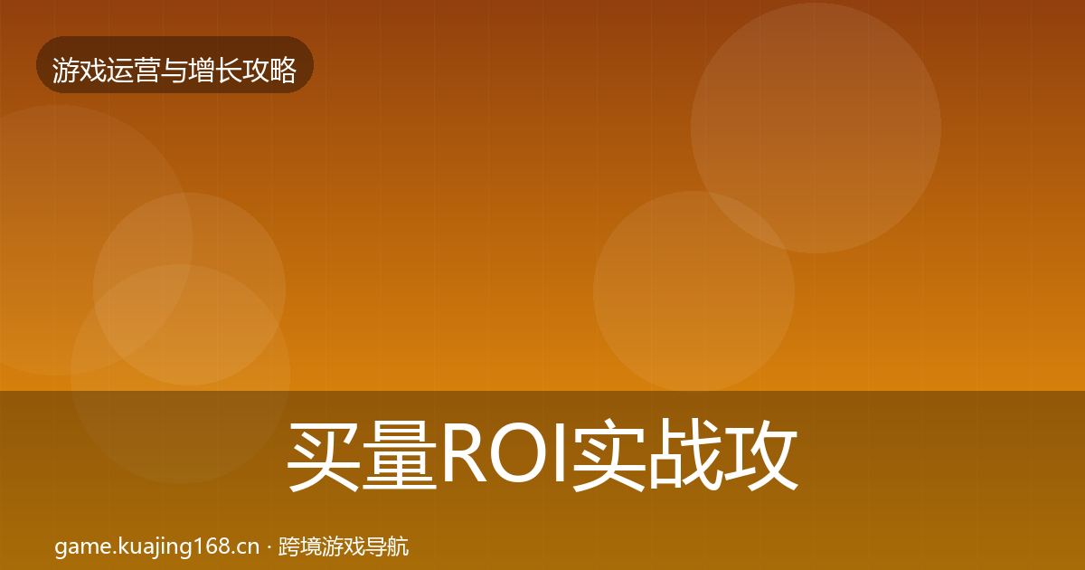 买量ROI实战攻略要点梳理