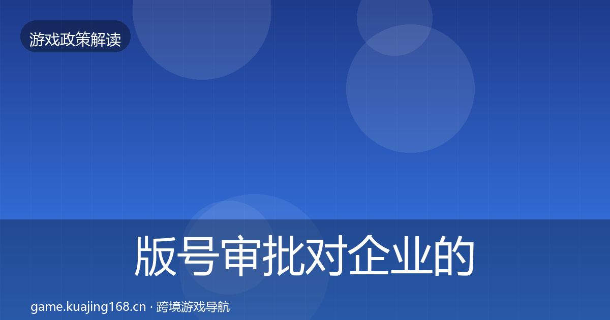 版号审批对企业的影响分析全指南：官方