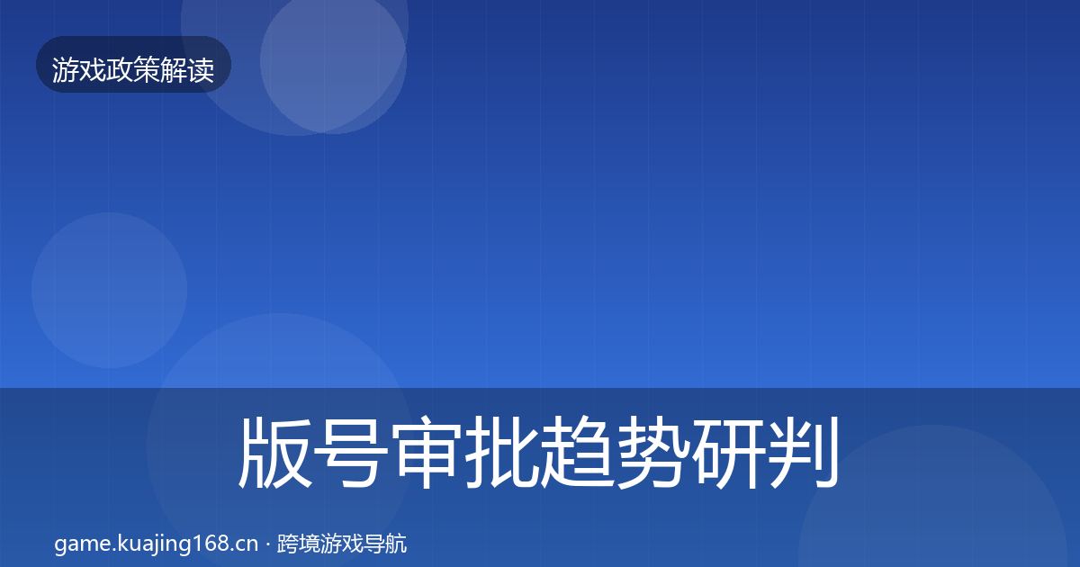版号审批趋势研判全指南：最新